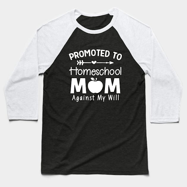 Promoted To Homeschool Mom - Against My Will Baseball T-Shirt by TeeDesignsWorks